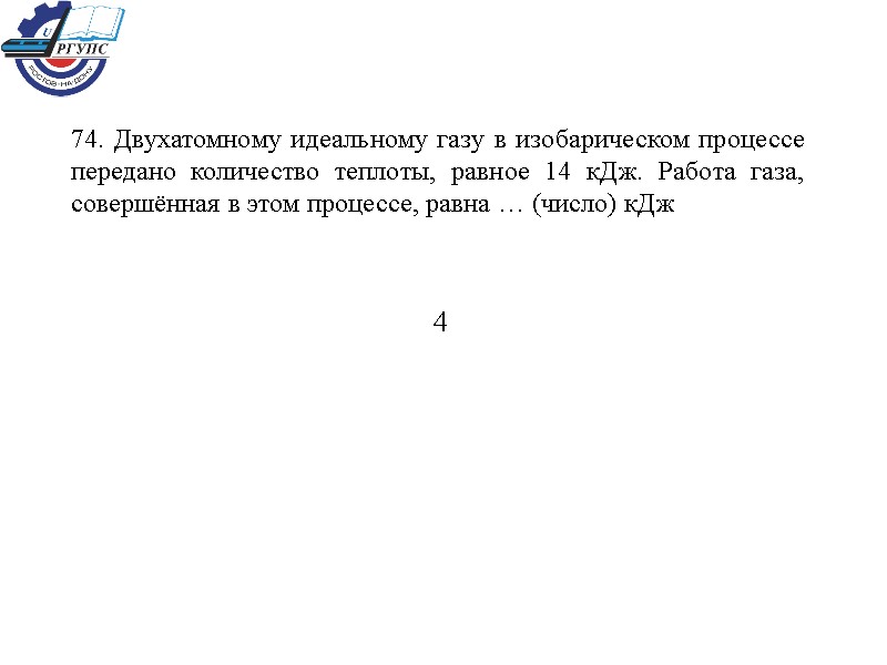 74. Двухатомному идеальному газу в изобарическом процессе передано количество теплоты, равное 14 кДж. Работа